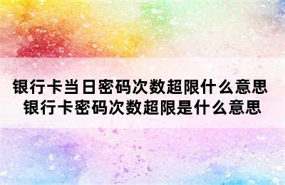 银行卡当日密码次数超限什么意思 银行卡密码次数超限是什么意思